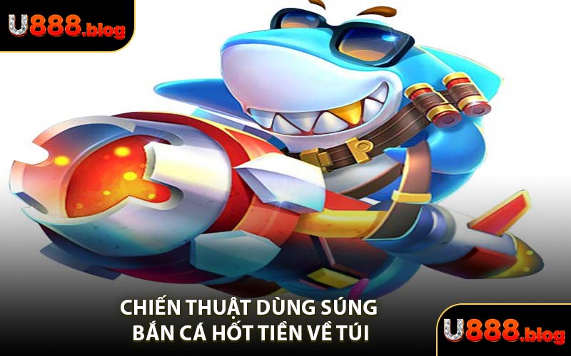 Chiến Thuật Dùng Súng Bắn Cá Hốt Tiền Về Túi